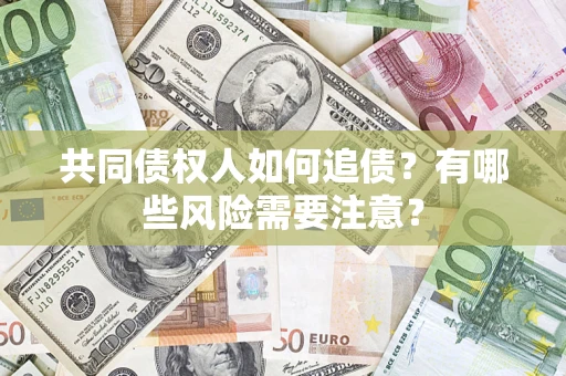 武汉共同债权人如何追债？有哪些风险需要注意？