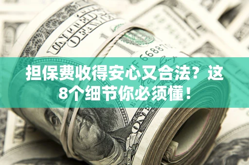 武汉担保费收得安心又合法？这8个细节你必须懂！