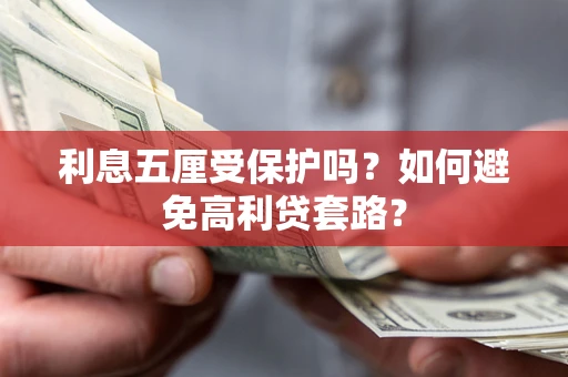 武汉利息五厘受保护吗？如何避免高利贷套路？