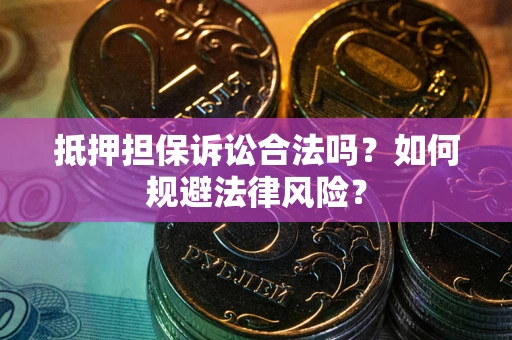 武汉抵押担保诉讼合法吗？如何规避法律风险？