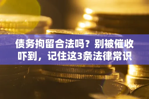 武汉债务拘留合法吗？别被催收吓到，记住这3条法律常识
