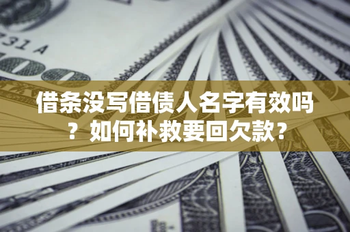 武汉借条没写借债人名字有效吗？如何补救要回欠款？