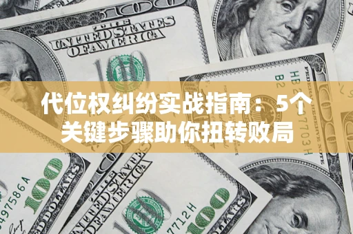 武汉代位权纠纷实战指南：5个关键步骤助你扭转败局
