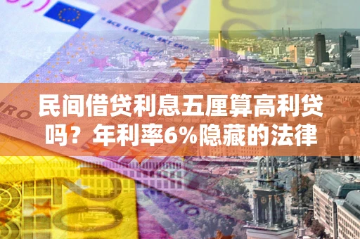 武汉民间借贷利息五厘算高利贷吗？年利率6%隐藏的法律风险全解析