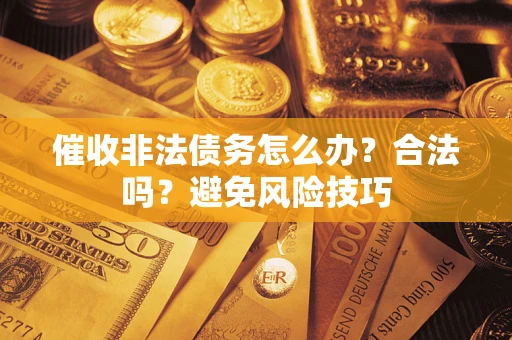 武汉催收非法债务怎么办？合法吗？避免风险技巧
