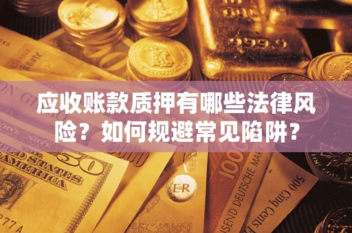 武汉应收账款质押有哪些法律风险？如何规避常见陷阱？