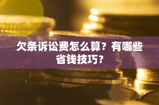 武汉欠条诉讼费怎么算？有哪些省钱技巧？