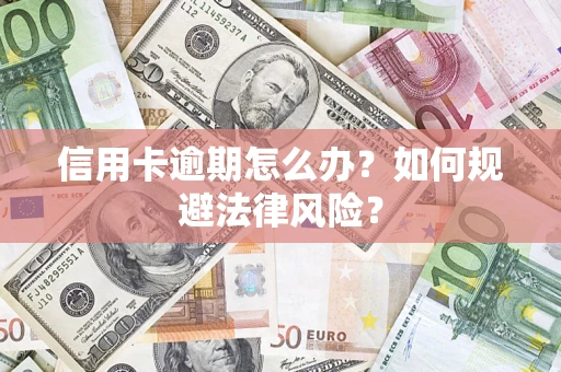 武汉信用卡逾期怎么办？如何规避法律风险？