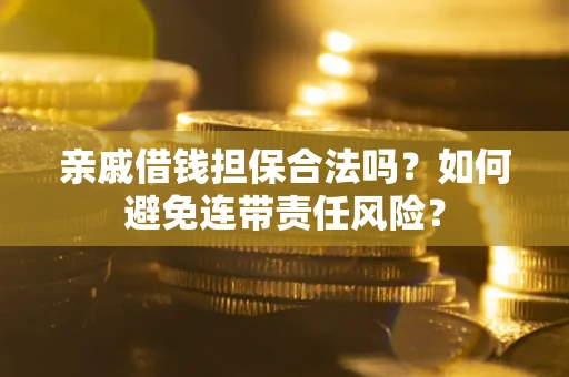 武汉亲戚借钱担保合法吗？如何避免连带责任风险？
