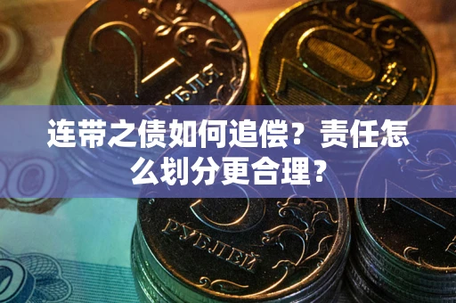 武汉连带之债如何追偿？责任怎么划分更合理？