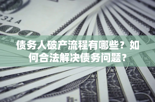 武汉债务人破产流程有哪些？如何合法解决债务问题？