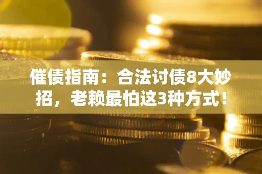 武汉催债指南：合法讨债8大妙招，老赖最怕这3种方式！