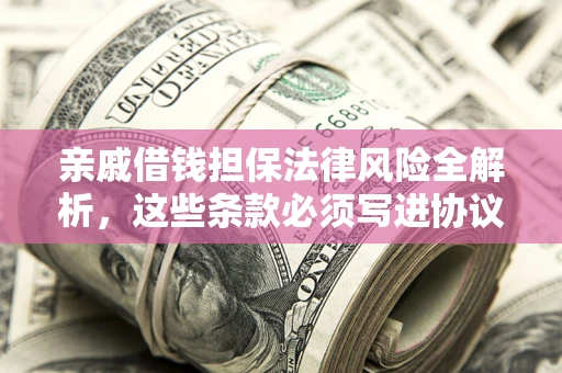 武汉亲戚借钱担保法律风险全解析，这些条款必须写进协议