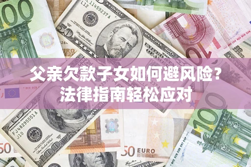 武汉父亲欠款子女如何避风险？法律指南轻松应对
