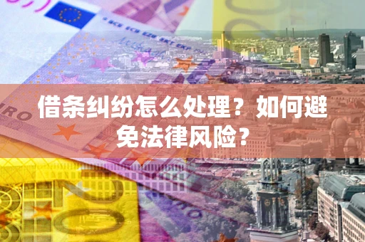 武汉借条纠纷怎么处理？如何避免法律风险？