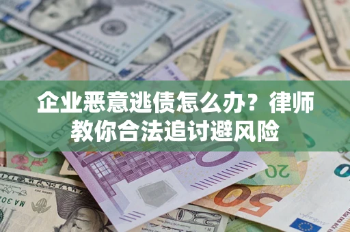 武汉企业恶意逃债怎么办？律师教你合法追讨避风险