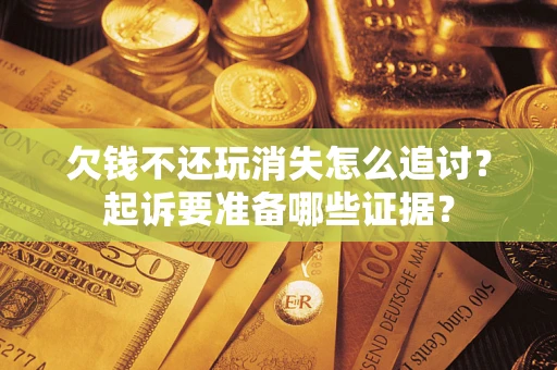 武汉欠钱不还玩消失怎么追讨？起诉要准备哪些证据？