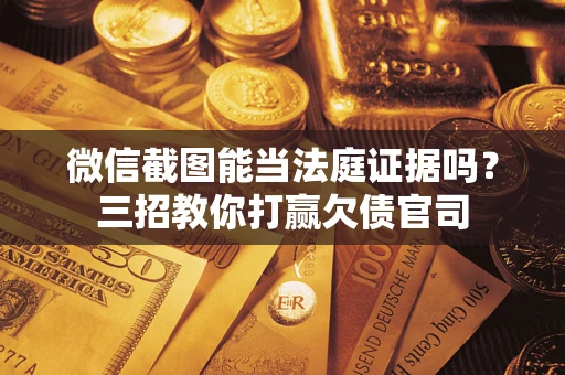 武汉微信截图能当法庭证据吗？三招教你打赢欠债官司