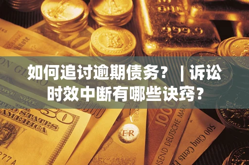 武汉如何追讨逾期债务？ | 诉讼时效中断有哪些诀窍？
