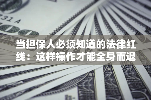 武汉当担保人必须知道的法律红线：这样操作才能全身而退