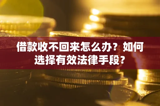武汉借款收不回来怎么办？如何选择有效法律手段？