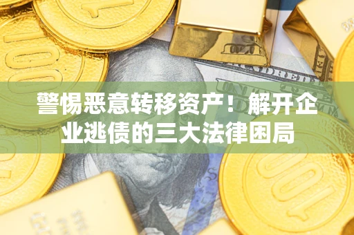武汉警惕恶意转移资产！解开企业逃债的三大法律困局