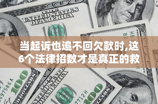 武汉当起诉也追不回欠款时,这6个法律招数才是真正的救命稻草