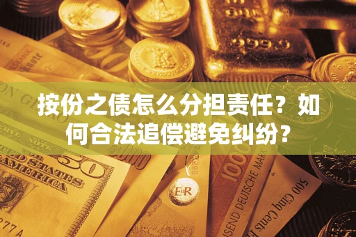 武汉按份之债怎么分担责任？如何合法追偿避免纠纷？