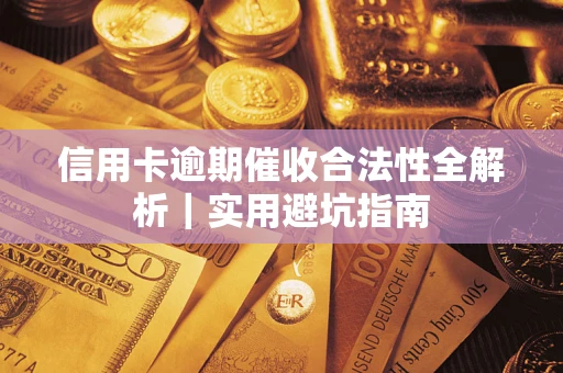 武汉信用卡逾期催收合法性全解析｜实用避坑指南