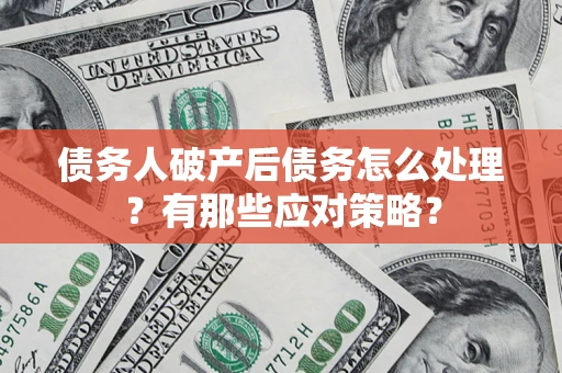 武汉债务人破产后债务怎么处理？有那些应对策略？