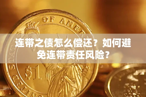 武汉连带之债怎么偿还？如何避免连带责任风险？
