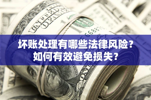 武汉坏账处理有哪些法律风险？如何有效避免损失？