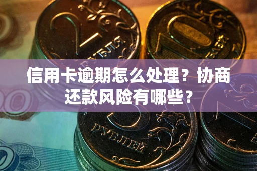 武汉信用卡逾期怎么处理？协商还款风险有哪些？